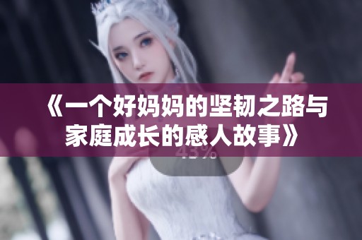 《一个好妈妈的坚韧之路与家庭成长的感人故事》