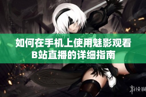 如何在手机上使用魅影观看B站直播的详细指南