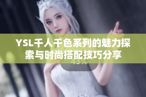 YSL千人千色系列的魅力探索与时尚搭配技巧分享