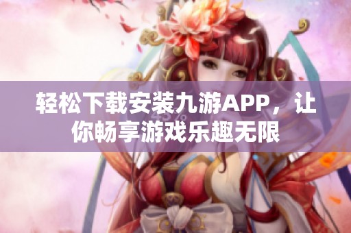 轻松下载安装九游APP，让你畅享游戏乐趣无限