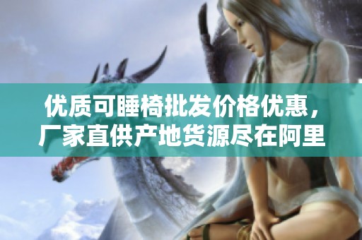 优质可睡椅批发价格优惠，厂家直供产地货源尽在阿里巴巴