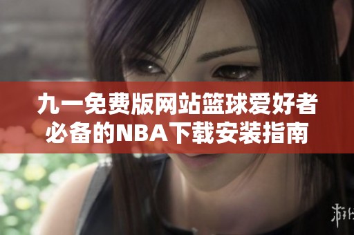 九一免费版网站篮球爱好者必备的NBA下载安装指南