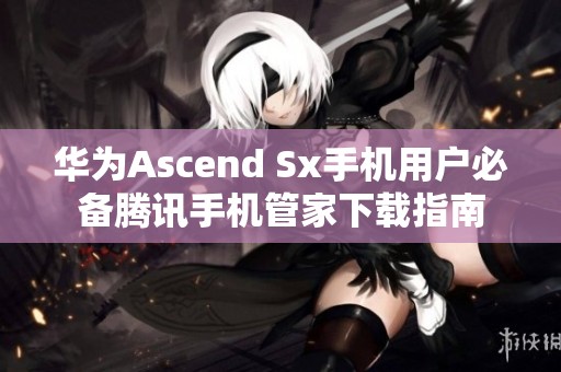 华为Ascend Sx手机用户必备腾讯手机管家下载指南