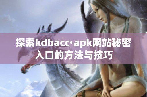 探索kdbacc·apk网站秘密入口的方法与技巧