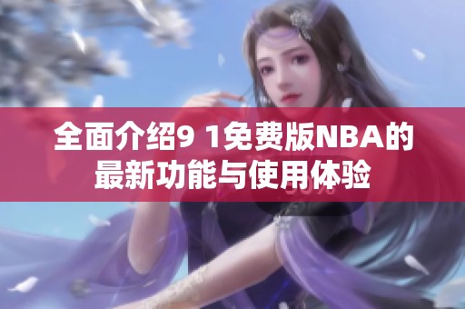 全面介绍9 1免费版NBA的最新功能与使用体验