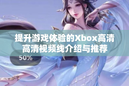 提升游戏体验的Xbox高清高清视频线介绍与推荐