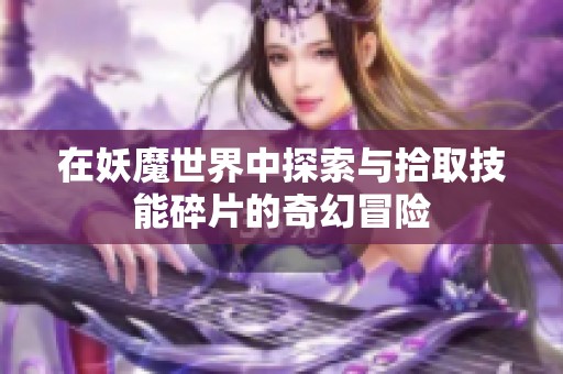 在妖魔世界中探索与拾取技能碎片的奇幻冒险