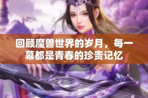 回顾魔兽世界的岁月，每一幕都是青春的珍贵记忆