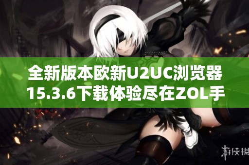 全新版本欧新U2UC浏览器15.3.6下载体验尽在ZOL手机