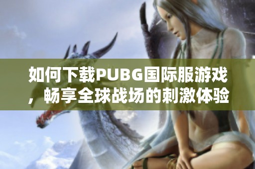 如何下载PUBG国际服游戏，畅享全球战场的刺激体验