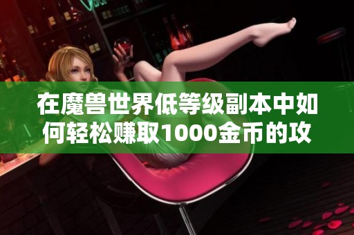 在魔兽世界低等级副本中如何轻松赚取1000金币的攻略