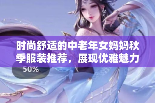 时尚舒适的中老年女妈妈秋季服装推荐，展现优雅魅力