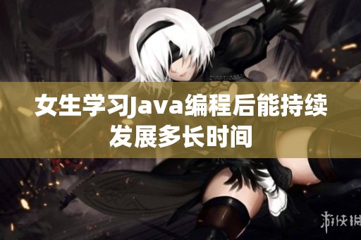 女生学习Java编程后能持续发展多长时间