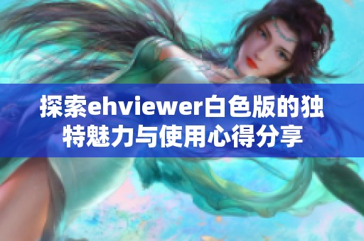 探索ehviewer白色版的独特魅力与使用心得分享