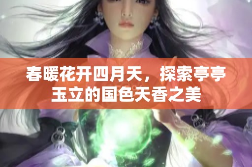 春暖花开四月天，探索亭亭玉立的国色天香之美