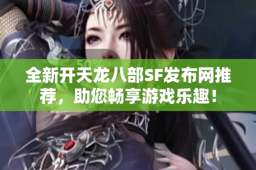 全新开天龙八部SF发布网推荐，助您畅享游戏乐趣！