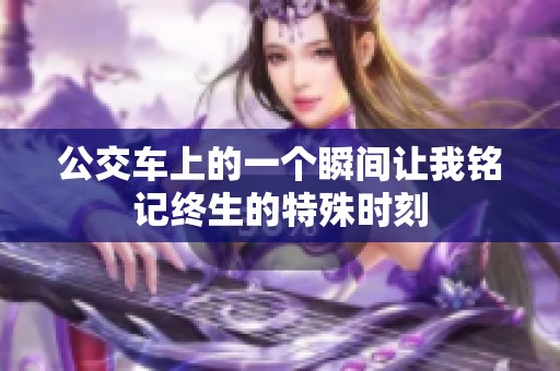 公交车上的一个瞬间让我铭记终生的特殊时刻