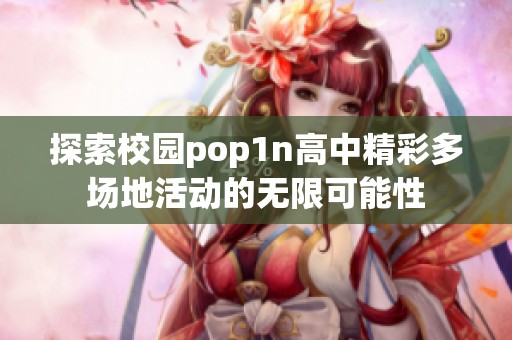 探索校园pop1n高中精彩多场地活动的无限可能性