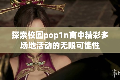 探索校园pop1n高中精彩多场地活动的无限可能性