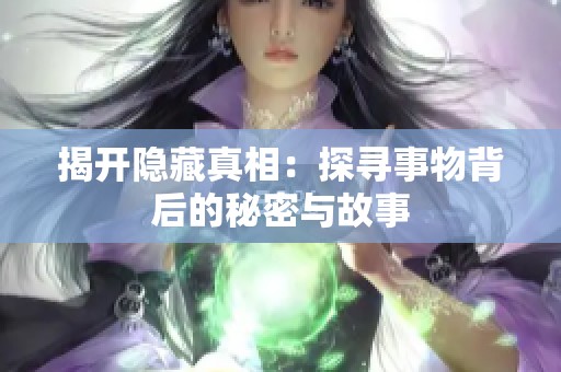 揭开隐藏真相：探寻事物背后的秘密与故事