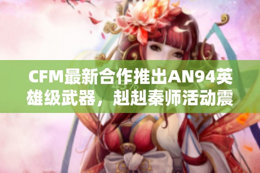 CFM最新合作推出AN94英雄级武器，赳赳秦师活动震撼来袭