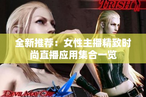 全新推荐：女性主播精致时尚直播应用集合一览