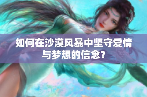 如何在沙漠风暴中坚守爱情与梦想的信念？