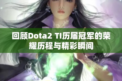 回顾Dota2 TI历届冠军的荣耀历程与精彩瞬间