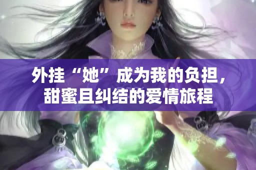 外挂“她”成为我的负担，甜蜜且纠结的爱情旅程