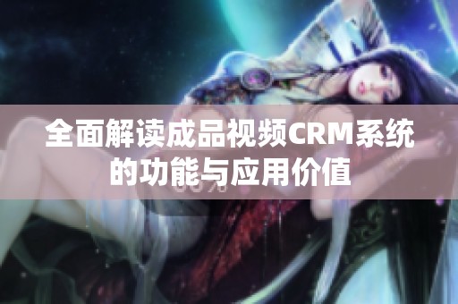 全面解读成品视频CRM系统的功能与应用价值