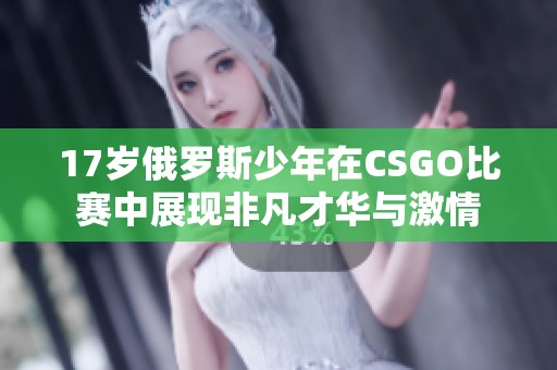 17岁俄罗斯少年在CSGO比赛中展现非凡才华与激情