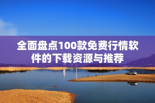 全面盘点100款免费行情软件的下载资源与推荐