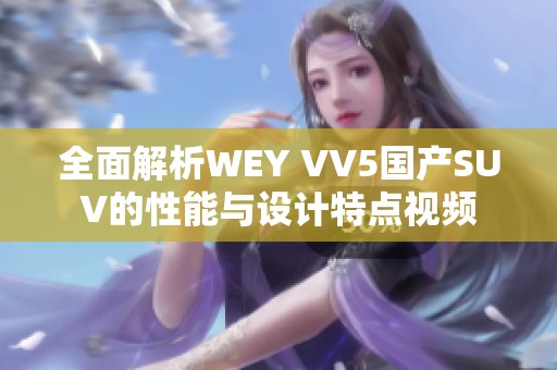 全面解析WEY VV5国产SUV的性能与设计特点视频