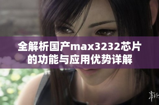 全解析国产max3232芯片的功能与应用优势详解