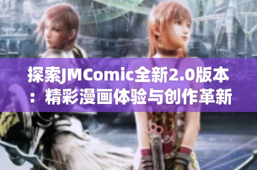 探索JMComic全新2.0版本：精彩漫画体验与创作革新