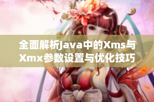 全面解析Java中的Xms与Xmx参数设置与优化技巧