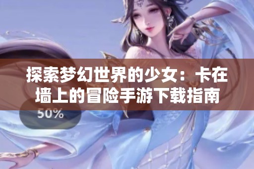 探索梦幻世界的少女：卡在墙上的冒险手游下载指南