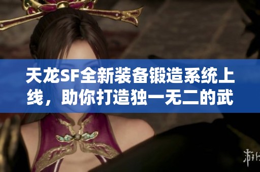 天龙SF全新装备锻造系统上线，助你打造独一无二的武侠神兵！