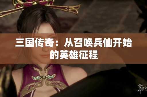 三国传奇：从召唤兵仙开始的英雄征程