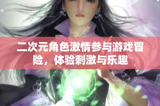 二次元角色激情参与游戏冒险，体验刺激与乐趣