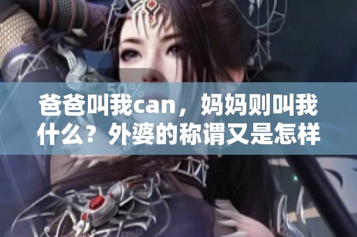 爸爸叫我can，妈妈则叫我什么？外婆的称谓又是怎样的呢？