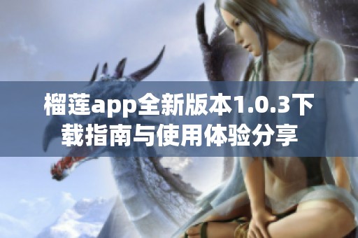 榴莲app全新版本1.0.3下载指南与使用体验分享