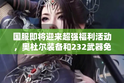 国服即将迎来超强福利活动，奥杜尔装备和232武器免费送出