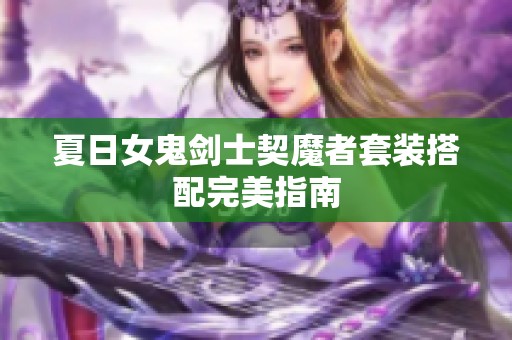 夏日女鬼剑士契魔者套装搭配完美指南