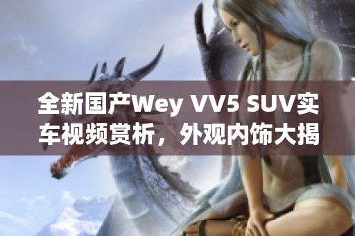 全新国产Wey VV5 SUV实车视频赏析，外观内饰大揭秘！