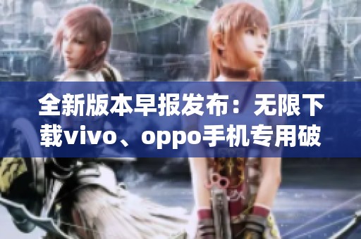 全新版本早报发布：无限下载vivo、oppo手机专用破解应用3.0.3上线