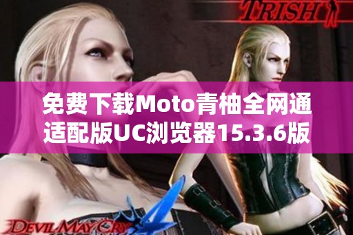 免费下载Moto青柚全网通适配版UC浏览器15.3.6版本