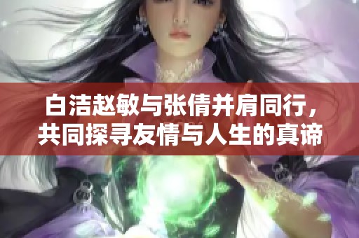 白洁赵敏与张倩并肩同行，共同探寻友情与人生的真谛