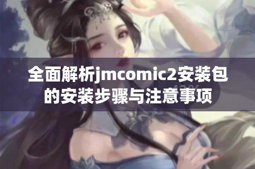 全面解析jmcomic2安装包的安装步骤与注意事项