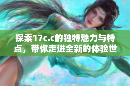 探索17c.c的独特魅力与特点，带你走进全新的体验世界